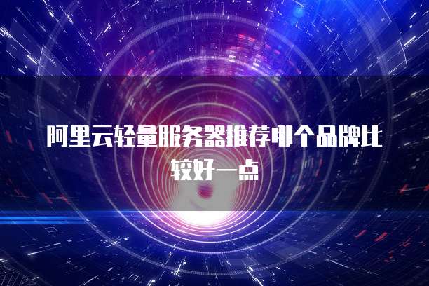 阿里云轻量服务器推荐哪个品牌比较好一点