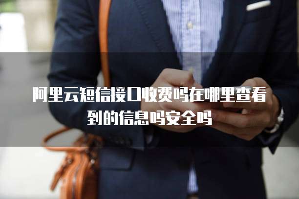 阿里云短信接口收费吗在哪里查看到的信息吗安全吗