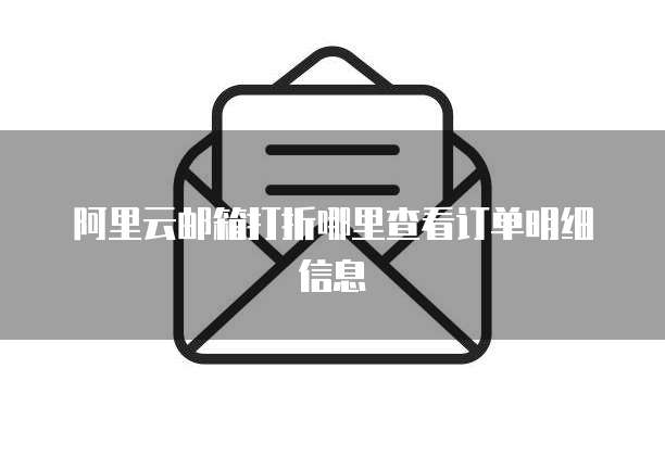 阿里云邮箱打折哪里查看订单明细信息