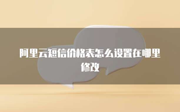 阿里云短信价格表怎么设置在哪里修改