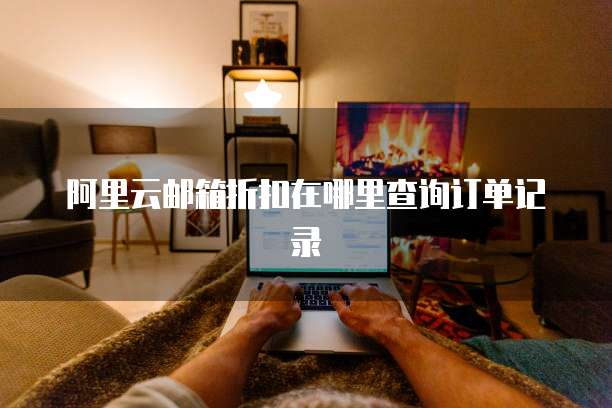 阿里云邮箱折扣在哪里查询订单记录