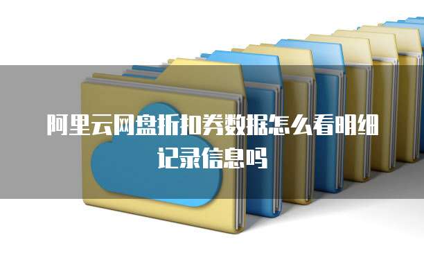 阿里云网盘折扣券数据怎么看明细记录信息吗