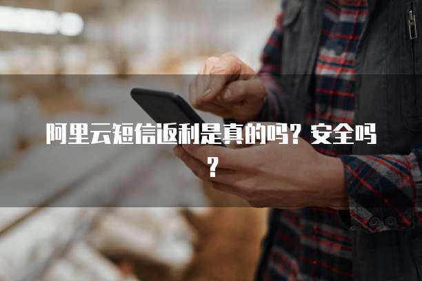 阿里云短信返利是真的吗?安全吗?
