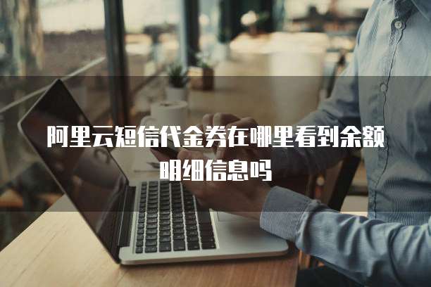 阿里云短信代金券在哪里看到余额明细信息吗