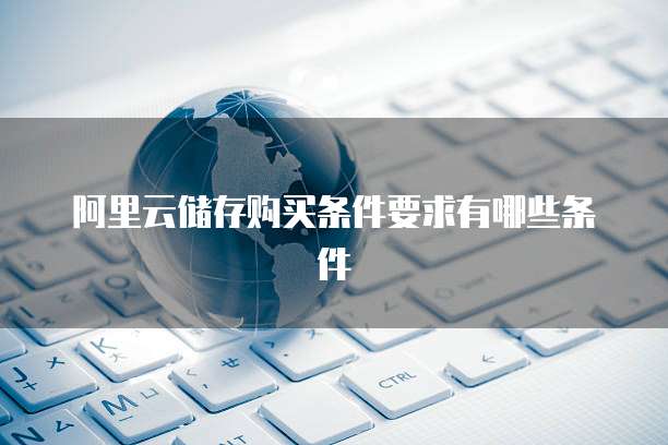 阿里云储存购买条件要求有哪些条件