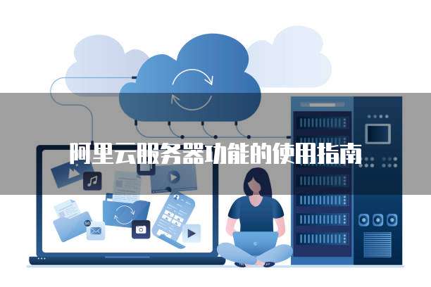 阿里云服务器功能的使用指南