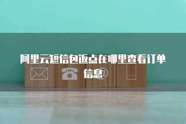 阿里云短信包返点在哪里查看订单信息