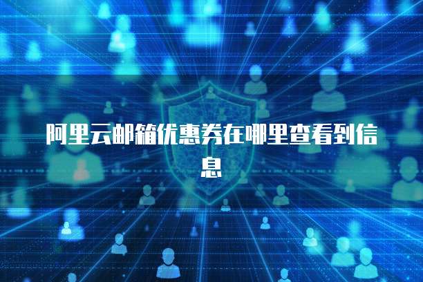 阿里云邮箱优惠券在哪里查看到信息