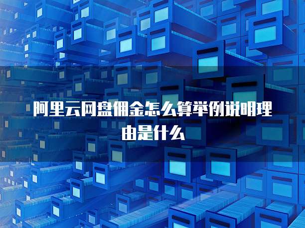 阿里云网盘佣金怎么算举例说明理由是什么