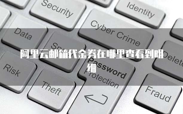 阿里云邮箱代金券在哪里查看到明细