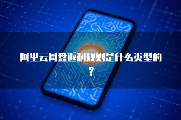 阿里云网盘返利规则是什么类型的?