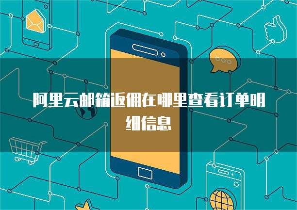 阿里云邮箱返佣在哪里查看订单明细信息