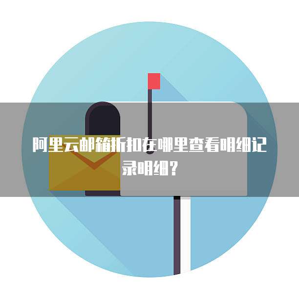 阿里云邮箱折扣在哪里查看明细记录明细?