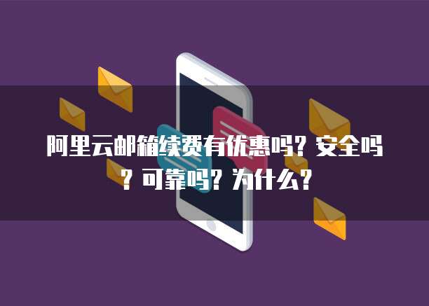 阿里云邮箱续费有优惠吗?安全吗?可靠吗?为什么?