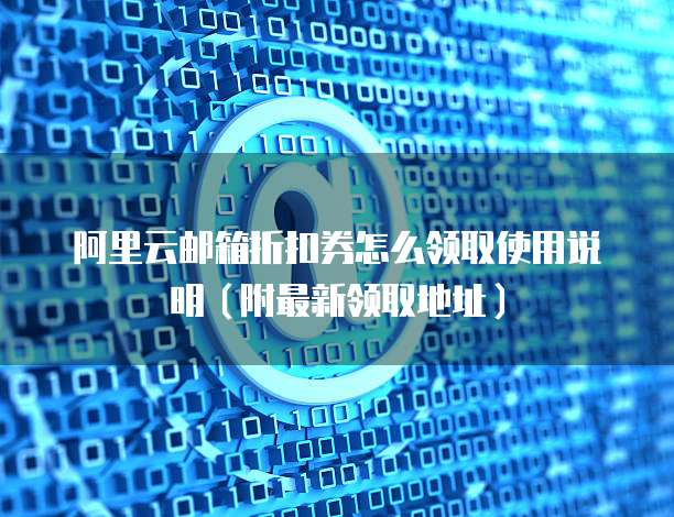 阿里云邮箱折扣券怎么领取使用说明(附最新领取地址)