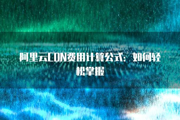 阿里云CDN费用计算公式:如何轻松掌握