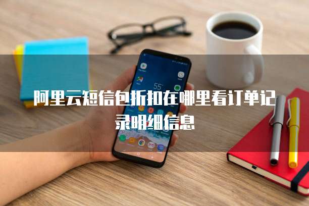 阿里云短信包折扣在哪里看订单记录明细信息