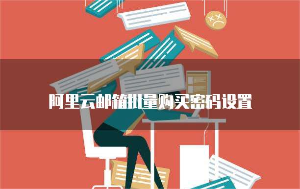 阿里云邮箱批量购买密码设置