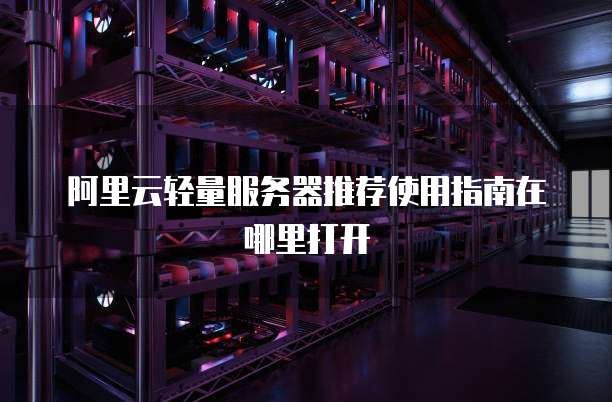 阿里云轻量服务器推荐使用指南在哪里打开