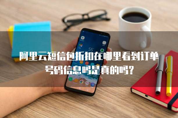 阿里云短信包折扣在哪里看到订单号码信息吗是真的吗?