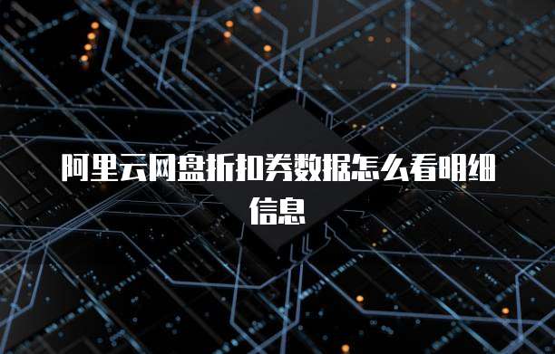 阿里云网盘折扣券数据怎么看明细信息