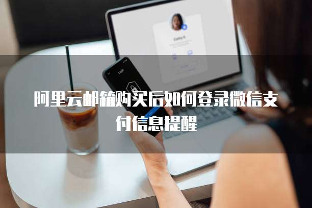 阿里云邮箱购买后如何登录微信支付信息提醒