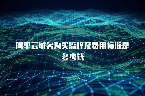 阿里云域名购买流程及费用标准是多少钱