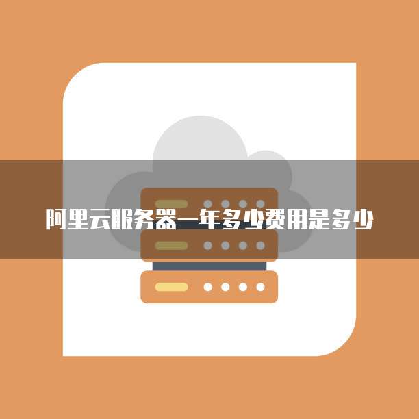 阿里云服务器一年多少费用是多少