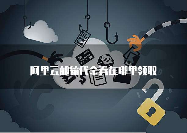 阿里云邮箱代金券在哪里领取