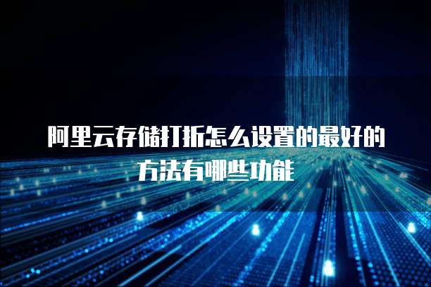 阿里云存储打折怎么设置的最好的方法有哪些功能