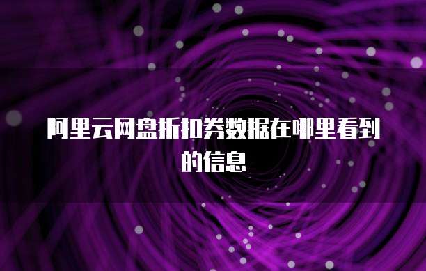 阿里云网盘折扣券数据在哪里看到的信息