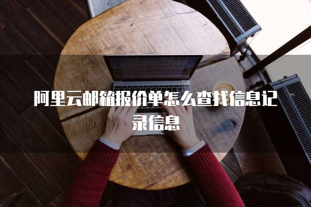 阿里云邮箱报价单怎么查找信息记录信息