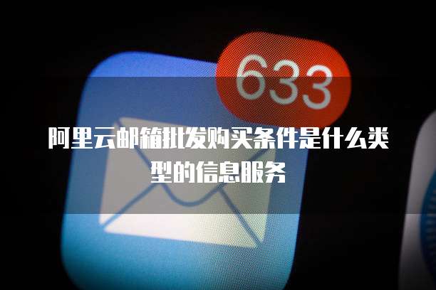 阿里云邮箱批发购买条件是什么类型的信息服务
