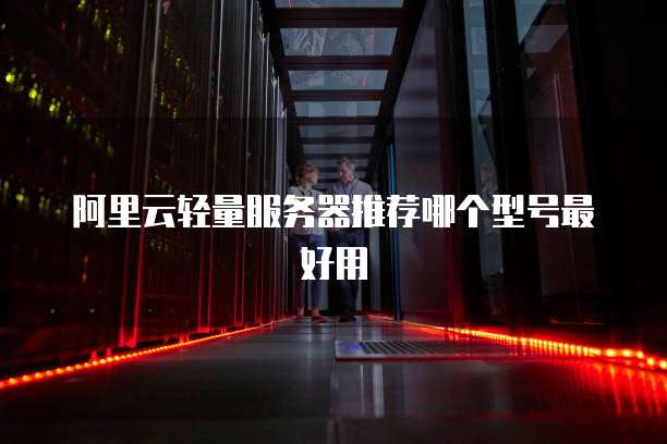 阿里云轻量服务器推荐哪个型号最好用