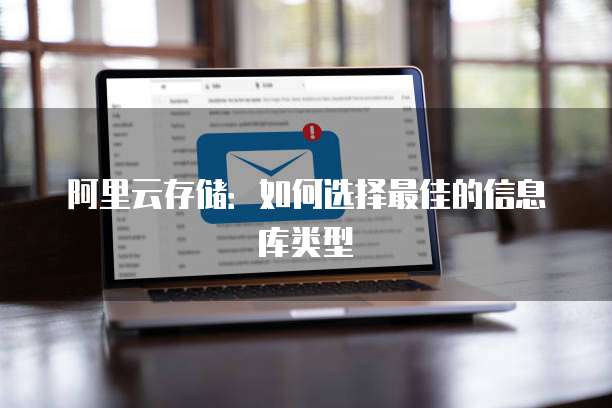 阿里云存储:如何选择最佳的信息库类型