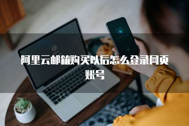 阿里云邮箱购买以后怎么登录网页账号