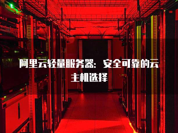 阿里云轻量服务器:安全可靠的云主机选择