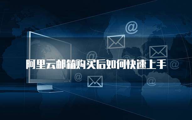 阿里云邮箱购买后如何快速上手