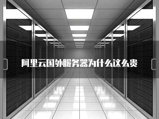 阿里云国外服务器为什么这么贵