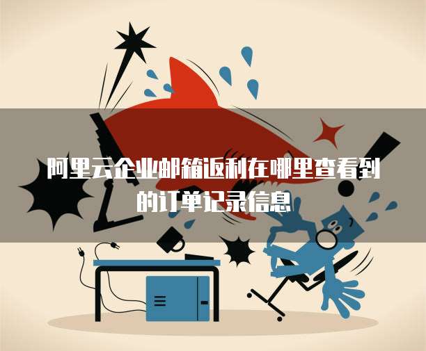 阿里云企业邮箱返利在哪里查看到的订单记录信息