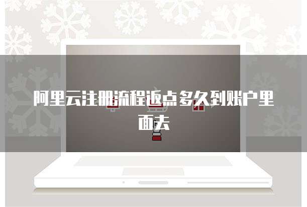 阿里云注册流程返点多久到账户里面去