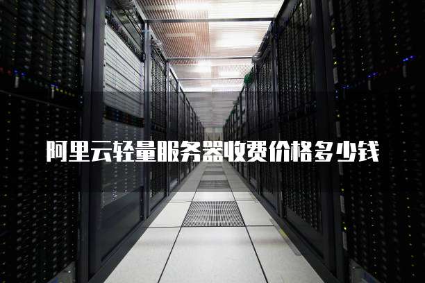 阿里云轻量服务器收费价格多少钱