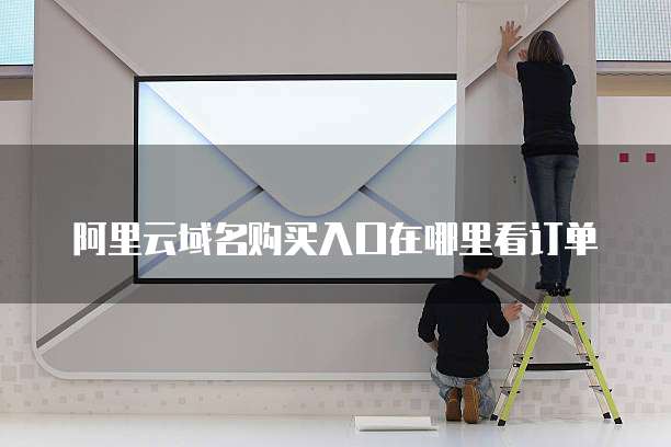 阿里云域名购买入口在哪里看订单