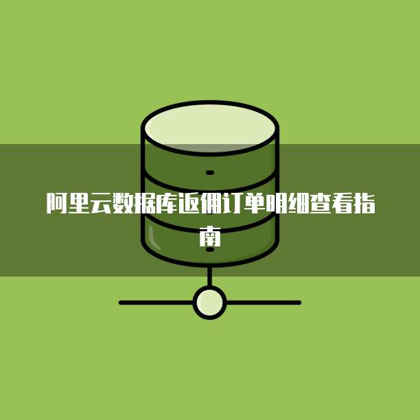 阿里云数据库返佣订单明细查看指南