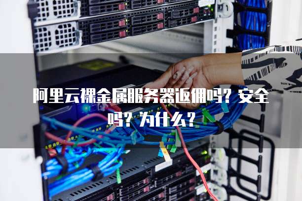 阿里云裸金属服务器返佣吗?安全吗?为什么?