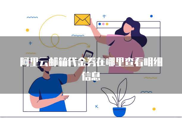 阿里云邮箱代金券在哪里查看明细信息