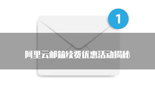 阿里云邮箱续费优惠活动揭秘