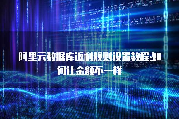 阿里云数据库返利规则设置教程:如何让金额不一样