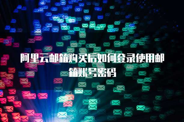 阿里云邮箱购买后如何登录使用邮箱账号密码