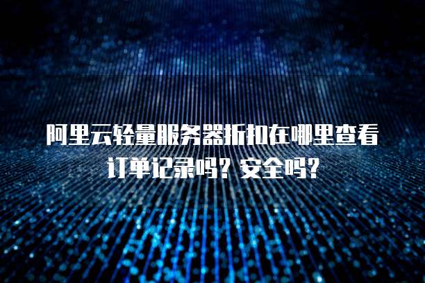 阿里云轻量服务器折扣在哪里查看订单记录吗？安全吗？